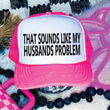 That Sounds Like My Husbands Problem Trucker Hat